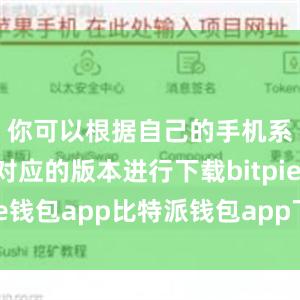 你可以根据自己的手机系统选择对应的版本进行下载bitpie钱包app比特派钱包app下载安卓