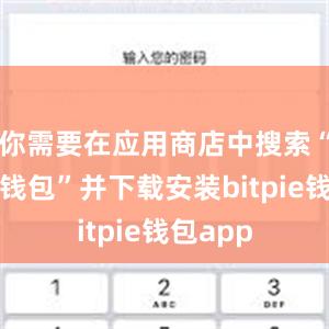 你需要在应用商店中搜索“比特派钱包”并下载安装bitpie钱包app