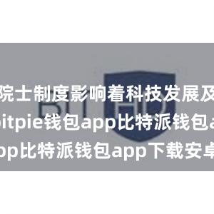 院士制度影响着科技发展及其走向bitpie钱包app比特派钱包app下载安卓