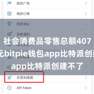 社会消费品零售总额40732亿元bitpie钱包app比特派创建不了