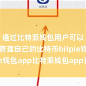 通过比特派钱包用户可以方便地管理自己的比特币bitpie钱包app比特派钱包app官方下