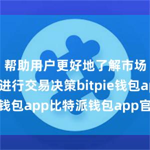 帮助用户更好地了解市场走势和进行交易决策bitpie钱包app比特派钱包app官方下