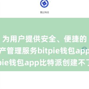 为用户提供安全、便捷的数字资产管理服务bitpie钱包app比特派创建不了