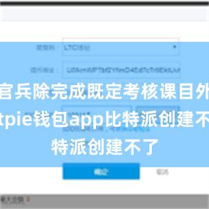 官兵除完成既定考核课目外bitpie钱包app比特派创建不了