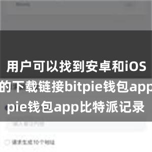 用户可以找到安卓和iOS手机系统的下载链接bitpie钱包app比特派记录