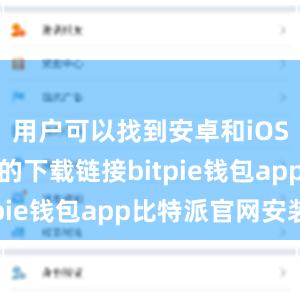 用户可以找到安卓和iOS手机系统的下载链接bitpie钱包app比特派官网安装
