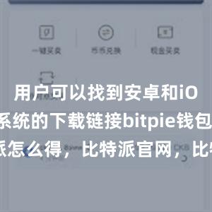 用户可以找到安卓和iOS手机系统的下载链接bitpie钱包app比特派怎么得，比特派官网，比特派钱包，比特派下载