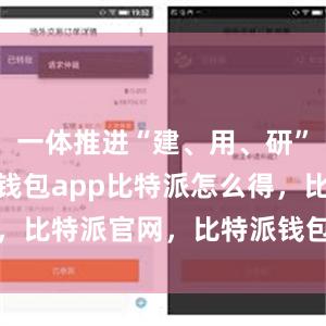 一体推进“建、用、研”bitpie钱包app比特派怎么得，比特派官网，比特派钱包，比特派下载