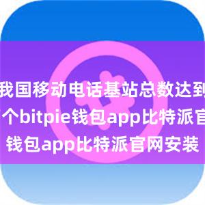 我国移动电话基站总数达到1188万个bitpie钱包app比特派官网安装