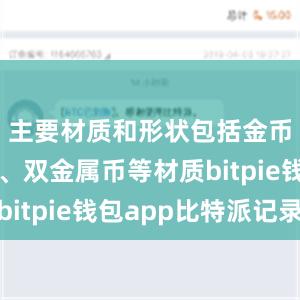 主要材质和形状包括金币、银币、双金属币等材质bitpie钱包app比特派记录