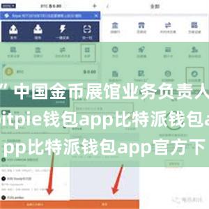 ”中国金币展馆业务负责人张洁说bitpie钱包app比特派钱包app官方下