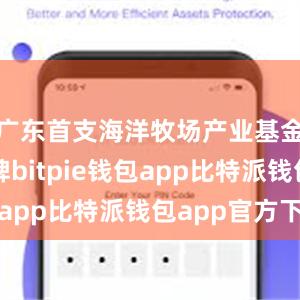 广东首支海洋牧场产业基金正式揭牌bitpie钱包app比特派钱包app官方下