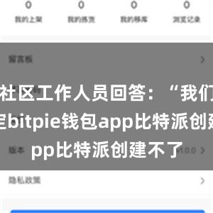 社区工作人员回答：“我们有规定bitpie钱包app比特派创建不了