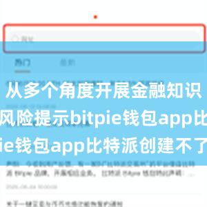 从多个角度开展金融知识普及和风险提示bitpie钱包app比特派创建不了