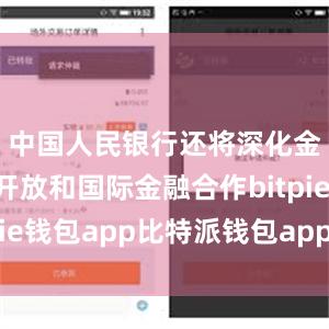 中国人民银行还将深化金融改革开放和国际金融合作bitpie钱包app比特派钱包app官方下