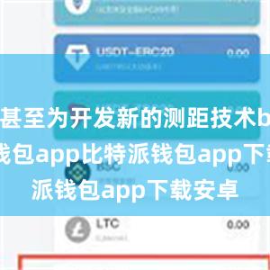 甚至为开发新的测距技术bitpie钱包app比特派钱包app下载安卓