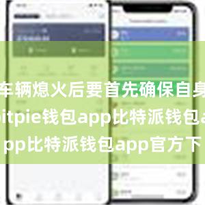 车辆熄火后要首先确保自身的安全bitpie钱包app比特派钱包app官方下