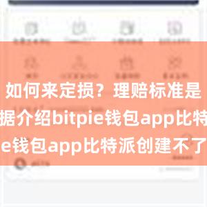 如何来定损？理赔标准是什么？据介绍bitpie钱包app比特派创建不了