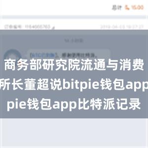 商务部研究院流通与消费研究所所长董超说bitpie钱包app比特派记录