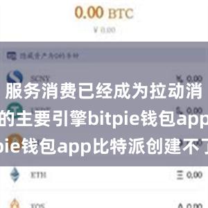 服务消费已经成为拉动消费增长的主要引擎bitpie钱包app比特派创建不了