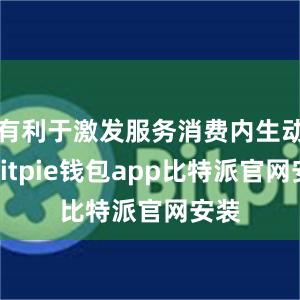 有利于激发服务消费内生动能bitpie钱包app比特派官网安装