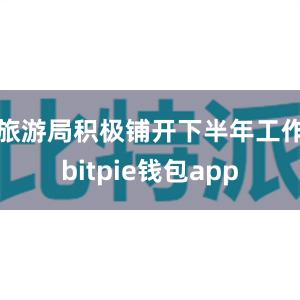 旅游局积极铺开下半年工作bitpie钱包app