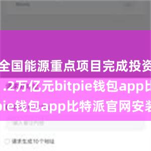 全国能源重点项目完成投资额超过1.2万亿元bitpie钱包app比特派官网安装