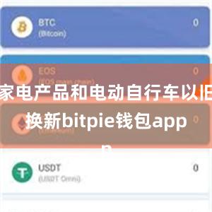 家电产品和电动自行车以旧换新bitpie钱包app