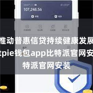 推动普惠信贷持续健康发展bitpie钱包app比特派官网安装