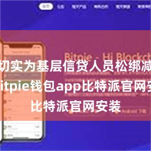 切实为基层信贷人员松绑减负bitpie钱包app比特派官网安装