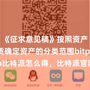 《征求意见稿》按照资产风险实质确定资产的分类范围bitpie钱包app比特派怎么得，比特派官网，比特派钱包，比特派下载