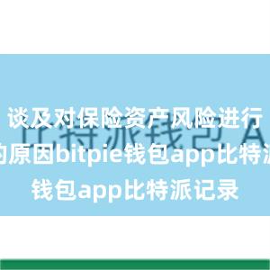 谈及对保险资产风险进行分类的原因bitpie钱包app比特派记录