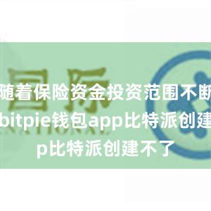 随着保险资金投资范围不断拓宽bitpie钱包app比特派创建不了