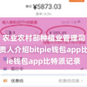 农业农村部种植业管理司相关负责人介绍bitpie钱包app比特派记录