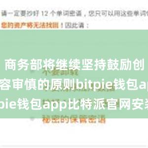 商务部将继续坚持鼓励创新、包容审慎的原则bitpie钱包app比特派官网安装