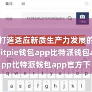 打造适应新质生产力发展的新高地bitpie钱包app比特派钱包app官方下