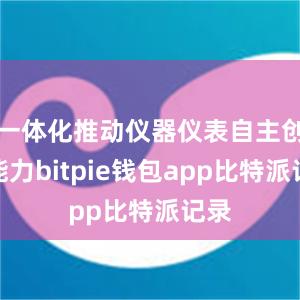 一体化推动仪器仪表自主创新能力bitpie钱包app比特派记录