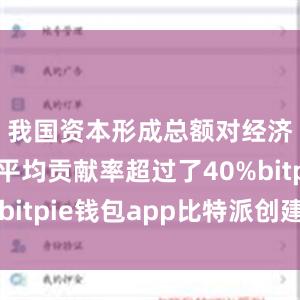 我国资本形成总额对经济增长的平均贡献率超过了40%bitpie钱包app比特派创建不了