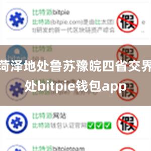 菏泽地处鲁苏豫皖四省交界处bitpie钱包app