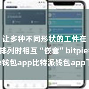 让多种不同形状的工件在钢板上排列时相互“嵌套”bitpie钱包app比特派钱包app下载安卓