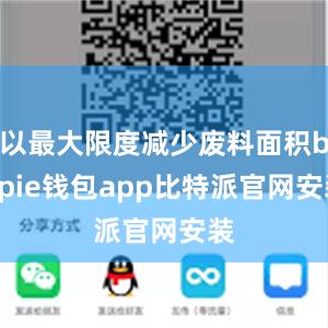 以最大限度减少废料面积bitpie钱包app比特派官网安装