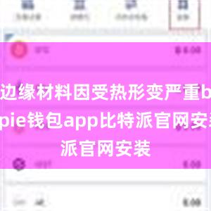 边缘材料因受热形变严重bitpie钱包app比特派官网安装