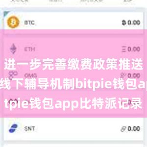 进一步完善缴费政策推送和线上线下辅导机制bitpie钱包app比特派记录