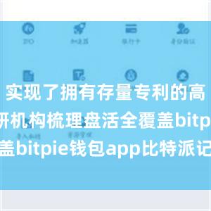 实现了拥有存量专利的高校和科研机构梳理盘活全覆盖bitpie钱包app比特派记录