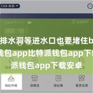 排水洞等进水口也要堵住bitpie钱包app比特派钱包app下载安卓