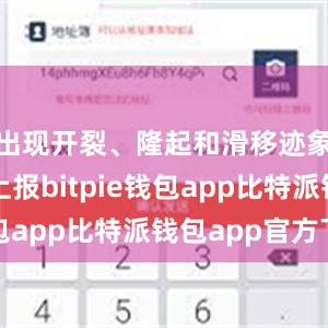 出现开裂、隆起和滑移迹象时及时上报bitpie钱包app比特派钱包app官方下