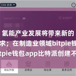 氢能产业发展将带来新的用钢需求；在制造业领域bitpie钱包app比特派创建不了