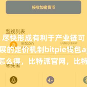 尽快形成有利于产业链可持续发展的定价机制bitpie钱包app比特派怎么得，比特派官网，比特派钱包，比特派下载