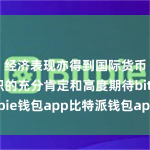 经济表现亦得到国际货币基金组织的充分肯定和高度期待bitpie钱包app比特派钱包app下载安卓