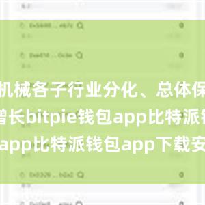 机械各子行业分化、总体保持稳定增长bitpie钱包app比特派钱包app下载安卓